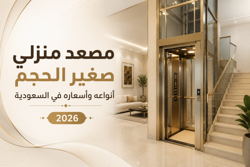 مصعد منزلي صغير الحجم أنواعه وأسعاره في السعودية 2026 1 مصعد منزلي صغير الحجم